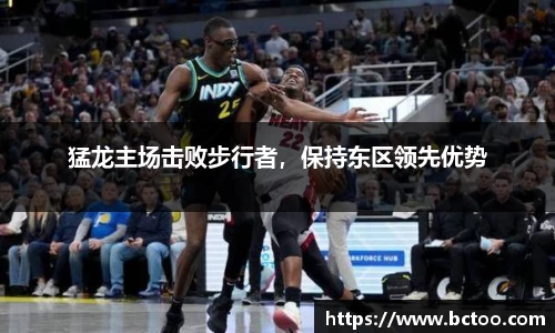 猛龙主场击败步行者，保持东区领先优势