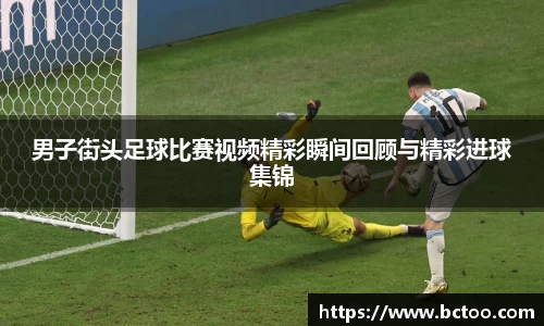 男子街头足球比赛视频精彩瞬间回顾与精彩进球集锦