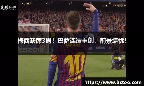 梅西缺席3周！巴萨连遭重创，前景堪忧！