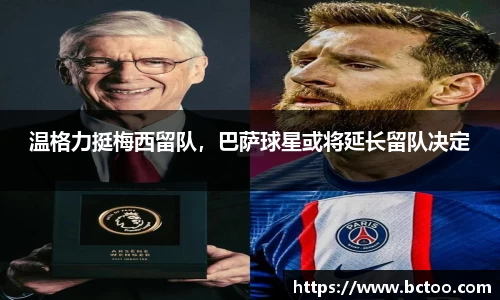 温格力挺梅西留队，巴萨球星或将延长留队决定