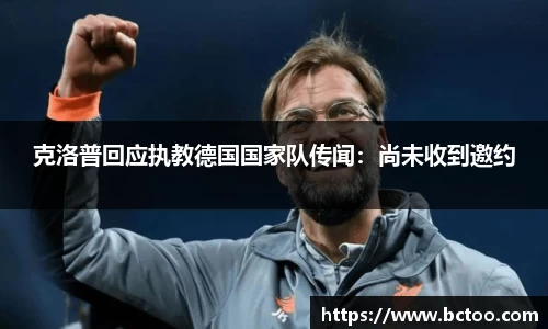 克洛普回应执教德国国家队传闻:尚未收到邀约