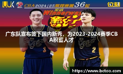 广东队宣布签下国内新秀，为2023-2024赛季CBA积蓄人才