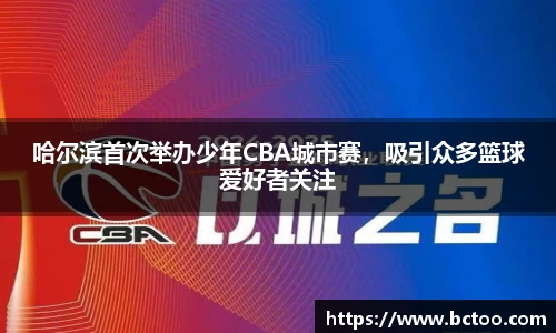 哈尔滨首次举办少年CBA城市赛，吸引众多篮球爱好者关注
