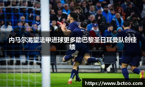 内马尔渴望法甲进球更多助巴黎圣日耳曼队创佳绩