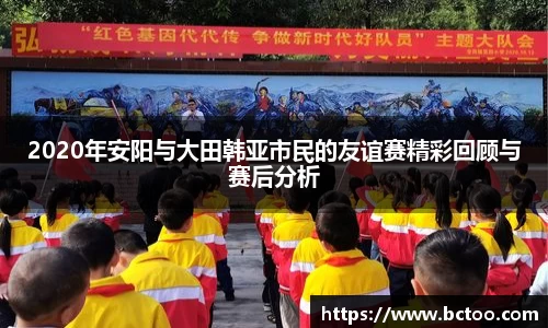 2020年安阳与大田韩亚市民的友谊赛精彩回顾与赛后分析