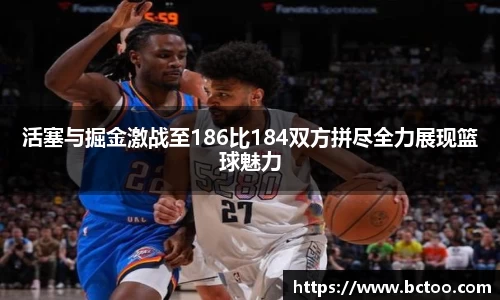 活塞与掘金激战至186比184双方拼尽全力展现篮球魅力