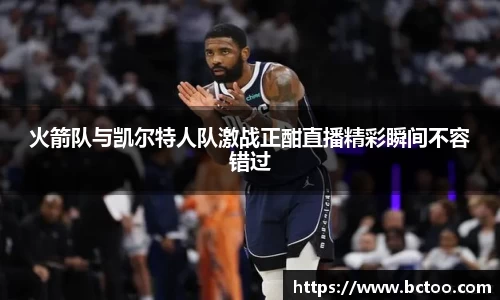 火箭队与凯尔特人队激战正酣直播精彩瞬间不容错过