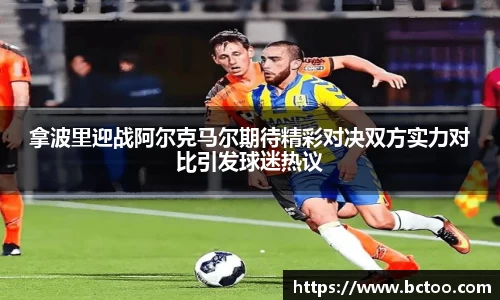 拿波里迎战阿尔克马尔期待精彩对决双方实力对比引发球迷热议