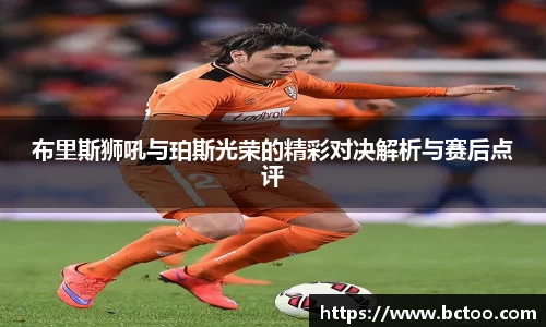 布里斯狮吼与珀斯光荣的精彩对决解析与赛后点评