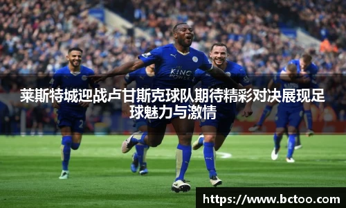 莱斯特城迎战卢甘斯克球队期待精彩对决展现足球魅力与激情