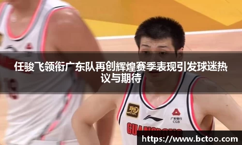 任骏飞领衔广东队再创辉煌赛季表现引发球迷热议与期待