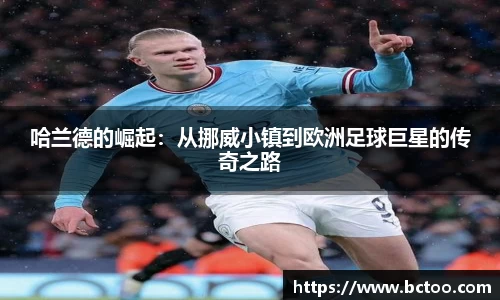 哈兰德的崛起：从挪威小镇到欧洲足球巨星的传奇之路