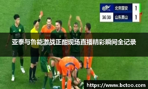 亚泰与鲁能激战正酣现场直播精彩瞬间全记录
