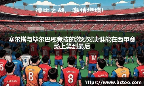 塞尔塔与毕尔巴鄂竞技的激烈对决谁能在西甲赛场上笑到最后
