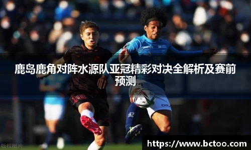 鹿岛鹿角对阵水源队亚冠精彩对决全解析及赛前预测