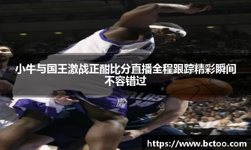 小牛与国王激战正酣比分直播全程跟踪精彩瞬间不容错过