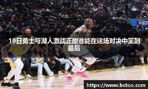 19日勇士与湖人激战正酣谁能在这场对决中笑到最后