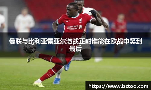 曼联与比利亚雷亚尔激战正酣谁能在欧战中笑到最后