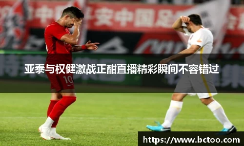亚泰与权健激战正酣直播精彩瞬间不容错过