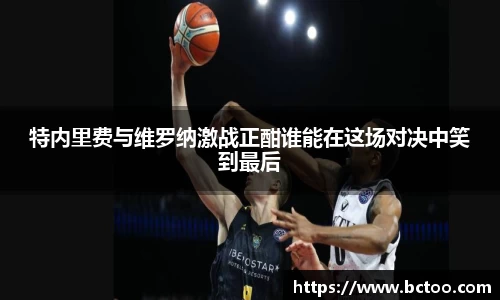 特内里费与维罗纳激战正酣谁能在这场对决中笑到最后