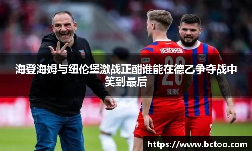 海登海姆与纽伦堡激战正酣谁能在德乙争夺战中笑到最后