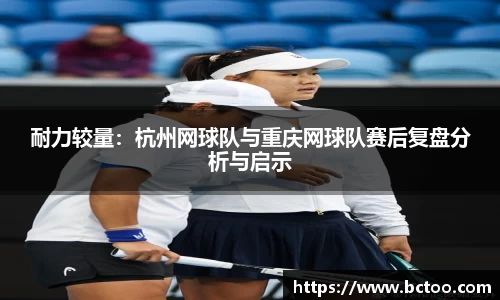 耐力较量：杭州网球队与重庆网球队赛后复盘分析与启示