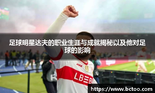 足球明星达夫的职业生涯与成就揭秘以及他对足球的影响