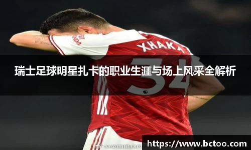 瑞士足球明星扎卡的职业生涯与场上风采全解析