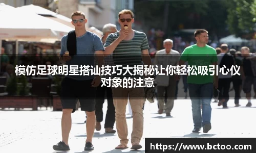 模仿足球明星搭讪技巧大揭秘让你轻松吸引心仪对象的注意