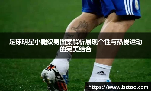 足球明星小腿纹身图案解析展现个性与热爱运动的完美结合