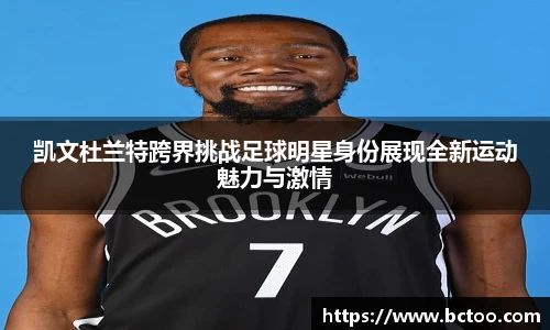 凯文杜兰特跨界挑战足球明星身份展现全新运动魅力与激情