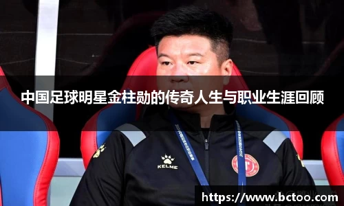 中国足球明星金柱勋的传奇人生与职业生涯回顾