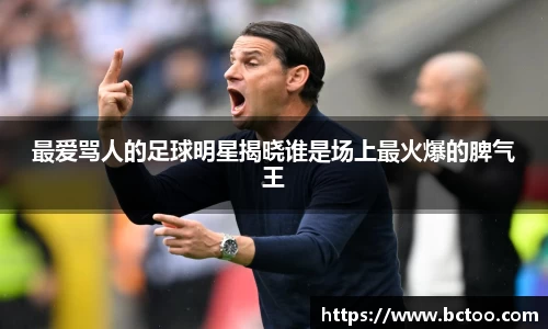 最爱骂人的足球明星揭晓谁是场上最火爆的脾气王